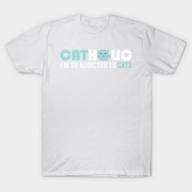 Catholic I'm so addicted to cats T-Shirt-TOZ